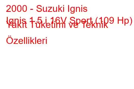 2000 - Suzuki Ignis
Ignis 1.5 i 16V Sport (109 Hp) Yakıt Tüketimi ve Teknik Özellikleri