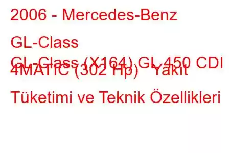 2006 - Mercedes-Benz GL-Class
GL-Class (X164) GL 450 CDI 4MATIC (302 Hp) Yakıt Tüketimi ve Teknik Özellikleri