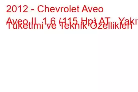 2012 - Chevrolet Aveo
Aveo II 1.6 (115 Hp) AT Yakıt Tüketimi ve Teknik Özellikleri