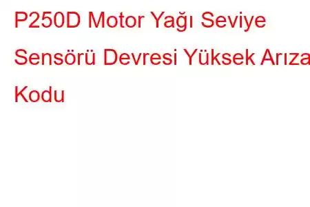 P250D Motor Yağı Seviye Sensörü Devresi Yüksek Arıza Kodu