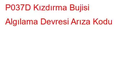 P037D Kızdırma Bujisi Algılama Devresi Arıza Kodu