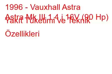 1996 - Vauxhall Astra
Astra Mk III 1.4 i 16V (90 Hp) Yakıt Tüketimi ve Teknik Özellikleri