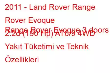 2011 - Land Rover Range Rover Evoque
Range Rover Evoque 3 doors 2.2d (190 Hp) AT6/9 4WD Yakıt Tüketimi ve Teknik Özellikleri