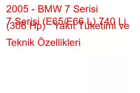 2005 - BMW 7 Serisi
7 Serisi (E65/E66 L) 740 Li (306 Hp) Yakıt Tüketimi ve Teknik Özellikleri