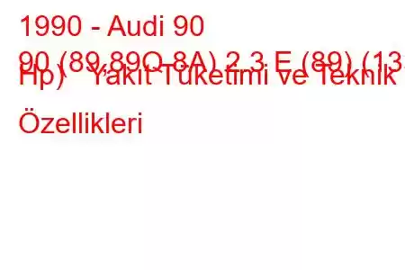 1990 - Audi 90
90 (89,89Q,8A) 2.3 E (89) (133 Hp) Yakıt Tüketimi ve Teknik Özellikleri