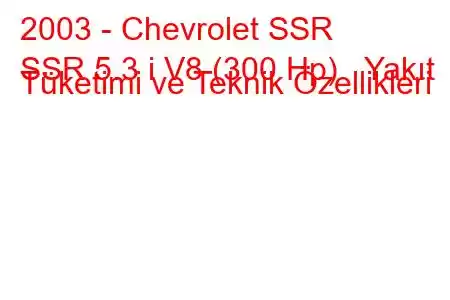 2003 - Chevrolet SSR
SSR 5.3 i V8 (300 Hp) Yakıt Tüketimi ve Teknik Özellikleri