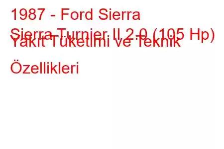 1987 - Ford Sierra
Sierra Turnier II 2.0 (105 Hp) Yakıt Tüketimi ve Teknik Özellikleri