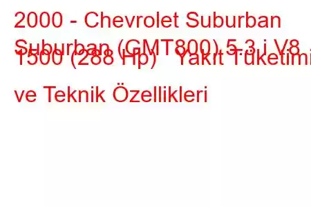 2000 - Chevrolet Suburban
Suburban (GMT800) 5.3 i V8 1500 (288 Hp) Yakıt Tüketimi ve Teknik Özellikleri