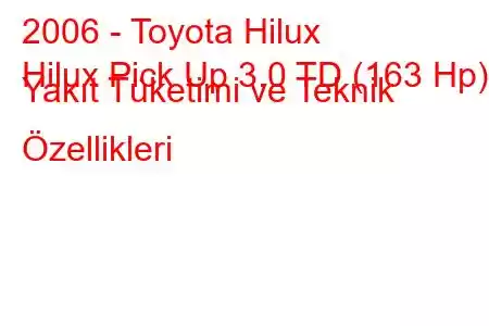 2006 - Toyota Hilux
Hilux Pick Up 3.0 TD (163 Hp) Yakıt Tüketimi ve Teknik Özellikleri