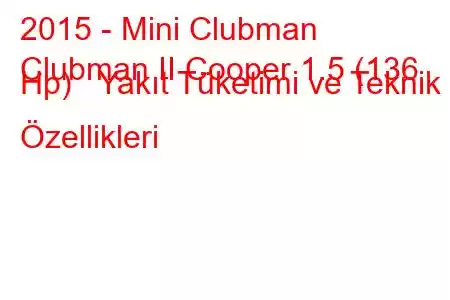 2015 - Mini Clubman
Clubman II Cooper 1.5 (136 Hp) Yakıt Tüketimi ve Teknik Özellikleri