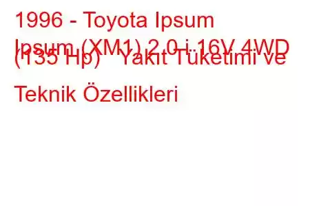 1996 - Toyota Ipsum
Ipsum (XM1) 2.0 i 16V 4WD (135 Hp) Yakıt Tüketimi ve Teknik Özellikleri