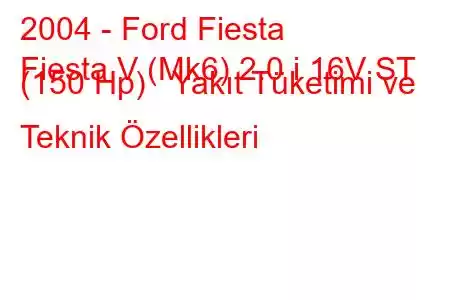 2004 - Ford Fiesta
Fiesta V (Mk6) 2.0 i 16V ST (150 Hp) Yakıt Tüketimi ve Teknik Özellikleri