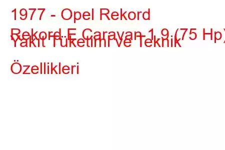 1977 - Opel Rekord
Rekord E Caravan 1.9 (75 Hp) Yakıt Tüketimi ve Teknik Özellikleri