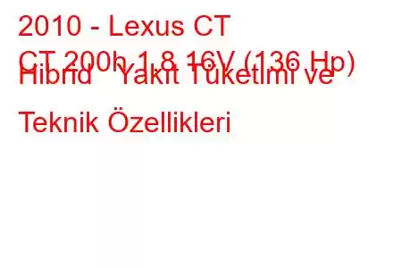 2010 - Lexus CT
CT 200h 1.8 16V (136 Hp) Hibrid Yakıt Tüketimi ve Teknik Özellikleri