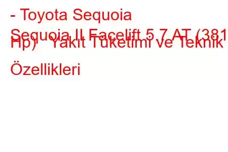 - Toyota Sequoia
Sequoia II Facelift 5.7 AT (381 Hp) Yakıt Tüketimi ve Teknik Özellikleri