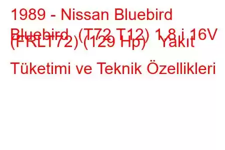 1989 - Nissan Bluebird
Bluebird (T72,T12) 1.8 i 16V (FRLT72) (129 Hp) Yakıt Tüketimi ve Teknik Özellikleri