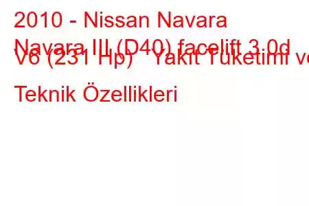 2010 - Nissan Navara
Navara III (D40) facelift 3.0d V6 (231 Hp) Yakıt Tüketimi ve Teknik Özellikleri