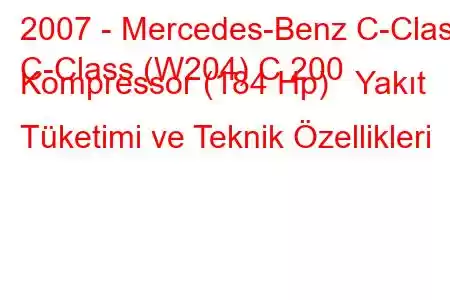 2007 - Mercedes-Benz C-Class
C-Class (W204) C 200 Kompressor (184 Hp) Yakıt Tüketimi ve Teknik Özellikleri