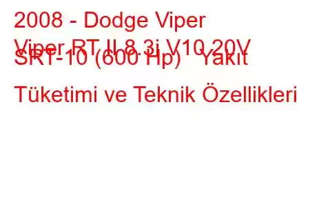 2008 - Dodge Viper
Viper RT II 8.3i V10 20V SRT-10 (600 Hp) Yakıt Tüketimi ve Teknik Özellikleri