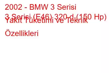 2002 - BMW 3 Serisi
3 Serisi (E46) 320 d (150 Hp) Yakıt Tüketimi ve Teknik Özellikleri