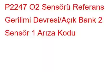 P2247 O2 Sensörü Referans Gerilimi Devresi/Açık Bank 2 Sensör 1 Arıza Kodu