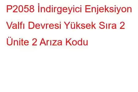 P2058 İndirgeyici Enjeksiyon Valfı Devresi Yüksek Sıra 2 Ünite 2 Arıza Kodu