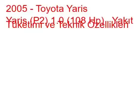 2005 - Toyota Yaris
Yaris (P2) 1.0 (108 Hp) Yakıt Tüketimi ve Teknik Özellikleri