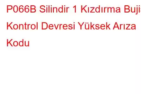 P066B Silindir 1 Kızdırma Bujisi Kontrol Devresi Yüksek Arıza Kodu