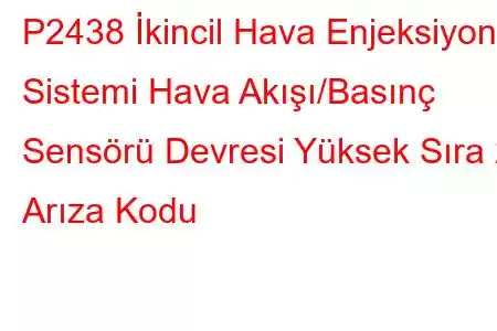 P2438 İkincil Hava Enjeksiyon Sistemi Hava Akışı/Basınç Sensörü Devresi Yüksek Sıra 2 Arıza Kodu