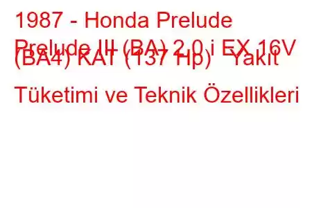 1987 - Honda Prelude
Prelude III (BA) 2.0 i EX 16V (BA4) KAT (137 Hp) Yakıt Tüketimi ve Teknik Özellikleri