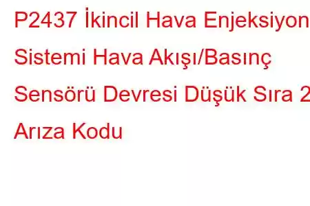 P2437 İkincil Hava Enjeksiyon Sistemi Hava Akışı/Basınç Sensörü Devresi Düşük Sıra 2 Arıza Kodu