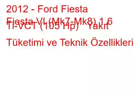 2012 - Ford Fiesta
Fiesta VI (Mk7-Mk8) 1.6 Ti-VCT (105 Hp) Yakıt Tüketimi ve Teknik Özellikleri