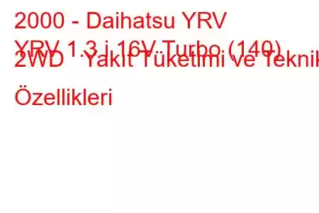 2000 - Daihatsu YRV
YRV 1.3 i 16V Turbo (140) 2WD Yakıt Tüketimi ve Teknik Özellikleri