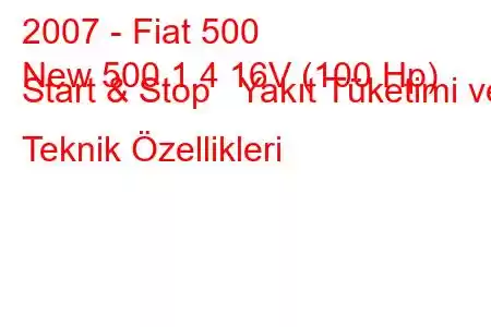 2007 - Fiat 500
New 500 1.4 16V (100 Hp) Start & Stop Yakıt Tüketimi ve Teknik Özellikleri