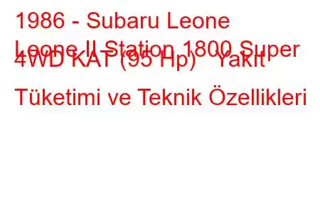 1986 - Subaru Leone
Leone II Station 1800 Super 4WD KAT (95 Hp) Yakıt Tüketimi ve Teknik Özellikleri