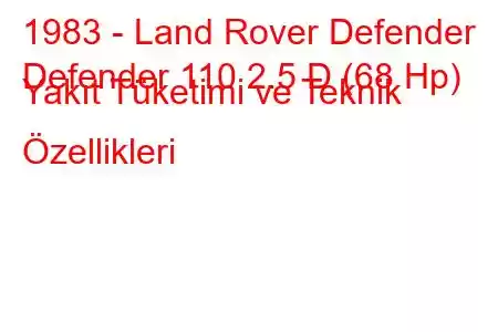 1983 - Land Rover Defender
Defender 110 2.5 D (68 Hp) Yakıt Tüketimi ve Teknik Özellikleri