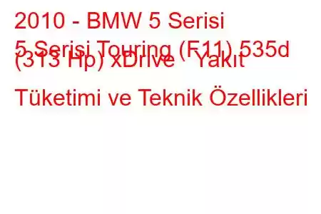 2010 - BMW 5 Serisi
5 Serisi Touring (F11) 535d (313 Hp) xDrive Yakıt Tüketimi ve Teknik Özellikleri