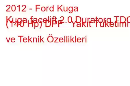 2012 - Ford Kuga
Kuga facelift 2.0 Duratorq TDCi (140 Hp) DPF Yakıt Tüketimi ve Teknik Özellikleri