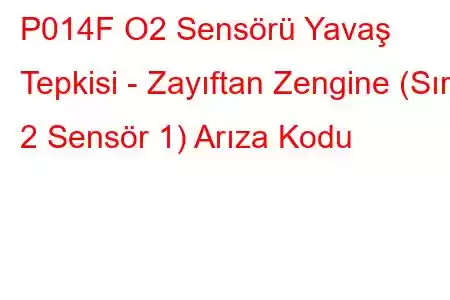 P014F O2 Sensörü Yavaş Tepkisi - Zayıftan Zengine (Sıra 2 Sensör 1) Arıza Kodu