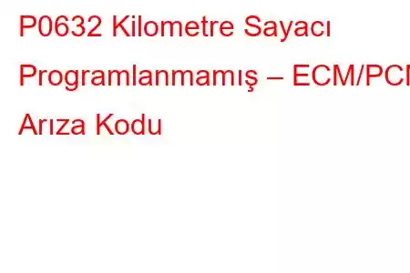 P0632 Kilometre Sayacı Programlanmamış – ECM/PCM Arıza Kodu