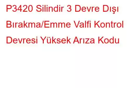 P3420 Silindir 3 Devre Dışı Bırakma/Emme Valfi Kontrol Devresi Yüksek Arıza Kodu