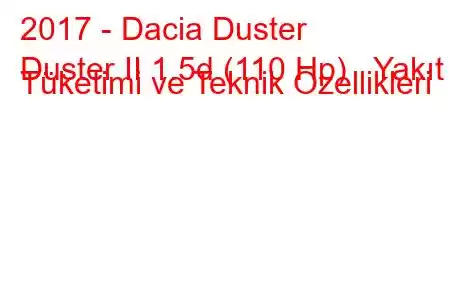 2017 - Dacia Duster
Duster II 1.5d (110 Hp) Yakıt Tüketimi ve Teknik Özellikleri