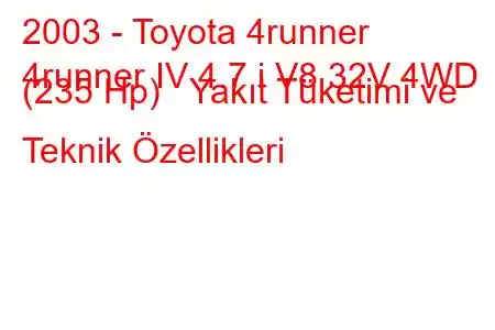 2003 - Toyota 4runner
4runner IV 4.7 i V8 32V 4WD (235 Hp) Yakıt Tüketimi ve Teknik Özellikleri