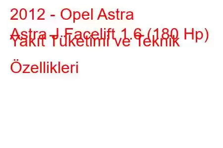 2012 - Opel Astra
Astra J Facelift 1.6 (180 Hp) Yakıt Tüketimi ve Teknik Özellikleri