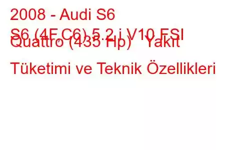 2008 - Audi S6
S6 (4F,C6) 5.2 i V10 FSI Quattro (435 Hp) Yakıt Tüketimi ve Teknik Özellikleri