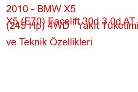 2010 - BMW X5
X5 (E70) Facelift 30d 3.0d AT (245 Hp) 4WD Yakıt Tüketimi ve Teknik Özellikleri