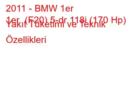 2011 - BMW 1er
1er (F20) 5-dr 118i (170 Hp) Yakıt Tüketimi ve Teknik Özellikleri