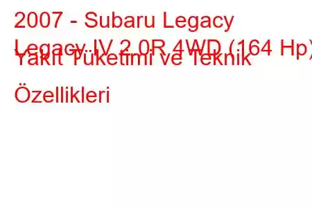 2007 - Subaru Legacy
Legacy IV 2.0R 4WD (164 Hp) Yakıt Tüketimi ve Teknik Özellikleri