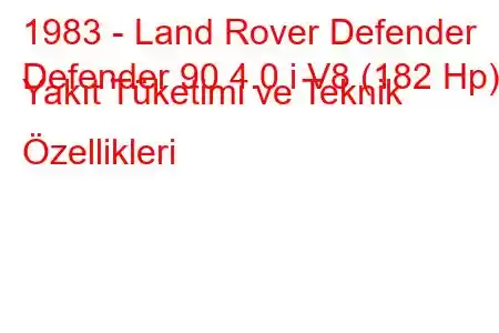 1983 - Land Rover Defender
Defender 90 4.0 i V8 (182 Hp) Yakıt Tüketimi ve Teknik Özellikleri