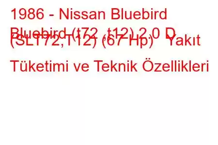 1986 - Nissan Bluebird
Bluebird (t72 ,t12) 2.0 D (SLT72,T12) (67 Hp) Yakıt Tüketimi ve Teknik Özellikleri